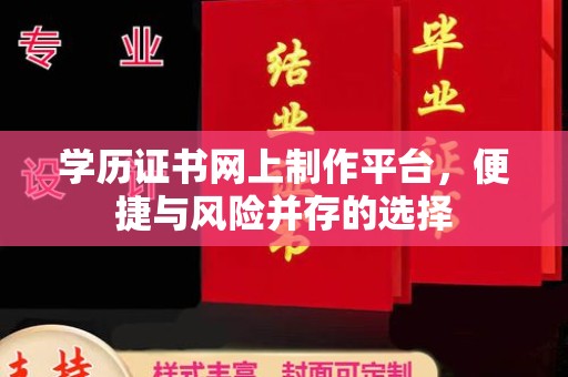 忠县学历证书网上制作平台，便捷与风险并存的选择
