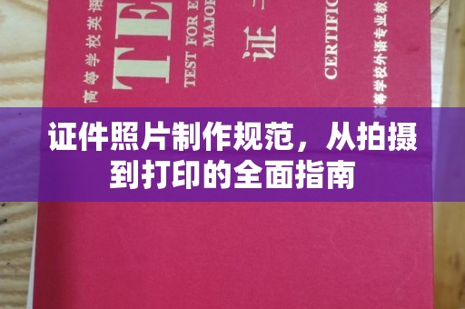 卓资证件照片制作规范，从拍摄到打印的全面指南