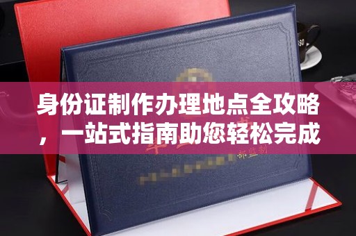 珠晖身份证制作办理地点全攻略，一站式指南助您轻松完成
